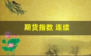 期货指数 连续(期货指数 连续上涨)_https://www.wguangz.com_大商所_第1张